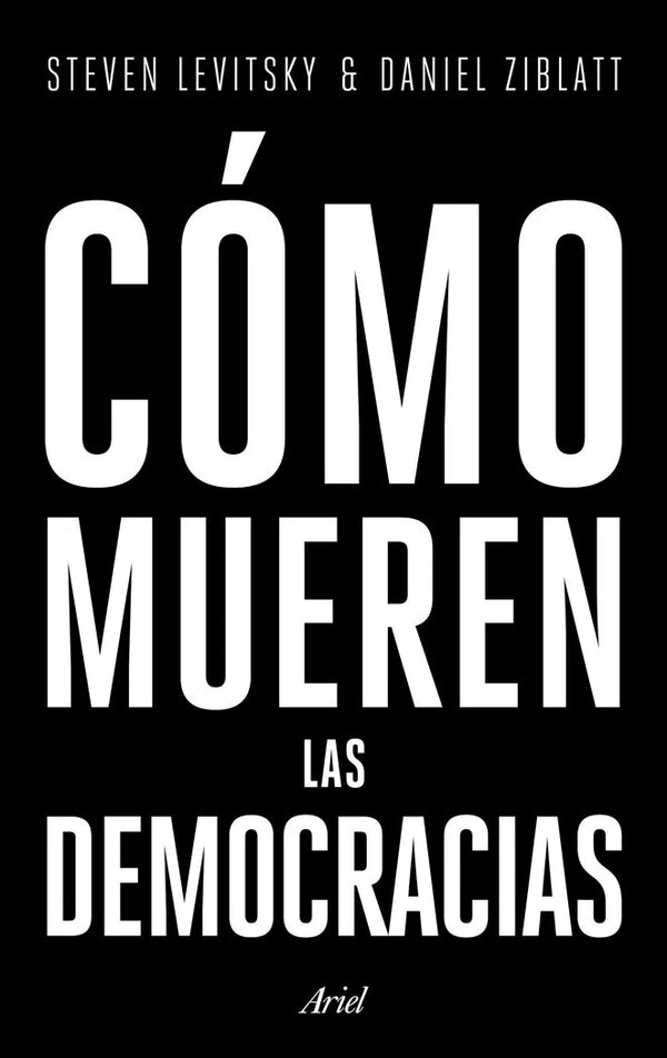 Cómo mueren las democracias - Steven Levitsky y Daniel Ziblatt